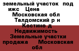 земельный участок  под ижс › Цена ­ 1 600 000 - Московская обл., Талдомский р-н, Костино д. Недвижимость » Земельные участки продажа   . Московская обл.